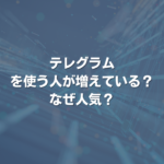 テレグラムを使う人が増えている？ なぜ人気？