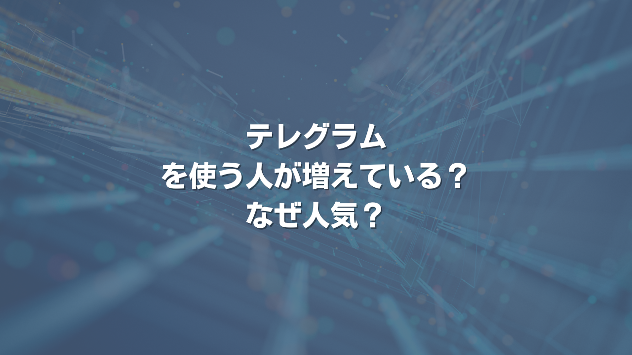 テレグラムを使う人が増えている？ なぜ人気？