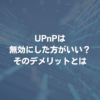 UPnPは無効にした方がいい？ そのデメリットとは