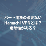 ポート開放の必要ないHamachi VPNとは？ 危険性がある？