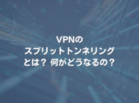 VPNのスプリットトンネリングとは？ 何がどうなるの？