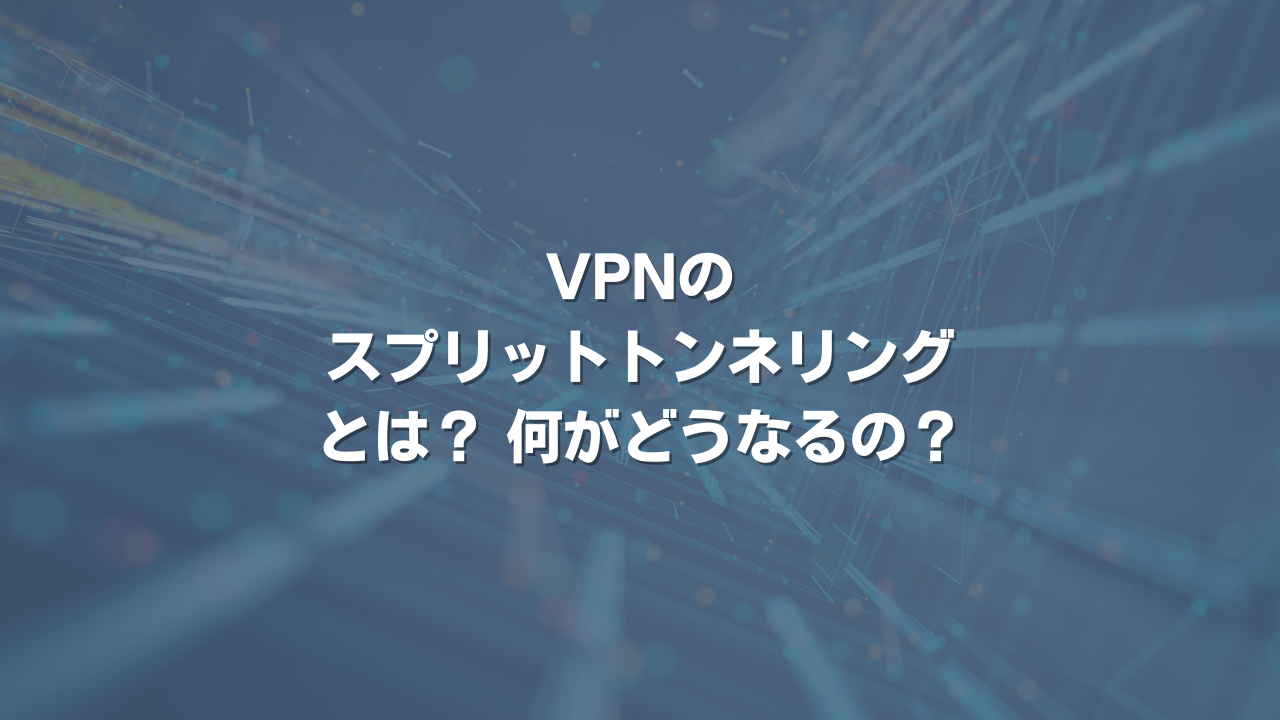 VPNのスプリットトンネリングとは？ 何がどうなるの？