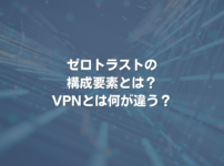 ゼロトラストの構成要素とは？ VPNとは何が違う？