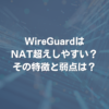 WireGuardはNAT超えしやすい？ その特徴と弱点は？