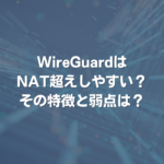 WireGuardはNAT超えしやすい？ その特徴と弱点は？