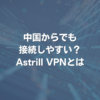 中国からでも接続しやすい？Astrill VPNとは