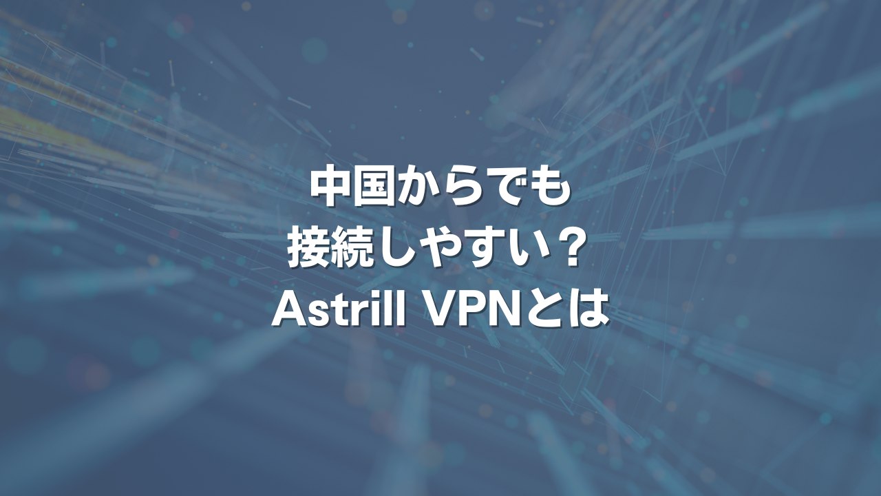 中国からでも接続しやすい？Astrill VPNとは