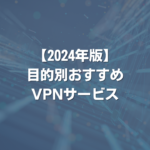 【2024年版】目的別おすすめVPNサービス