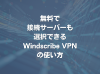 無料で接続サーバーも選択できるWindscribe VPNの使い方