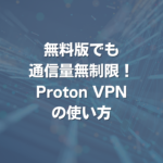 無料版でも通信量無制限！Proton VPNの使い方