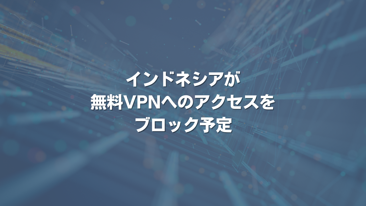 インドネシアが無料VPNへのアクセスをブロック予定