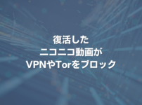 復活したニコニコ動画がVPNやTorをブロック