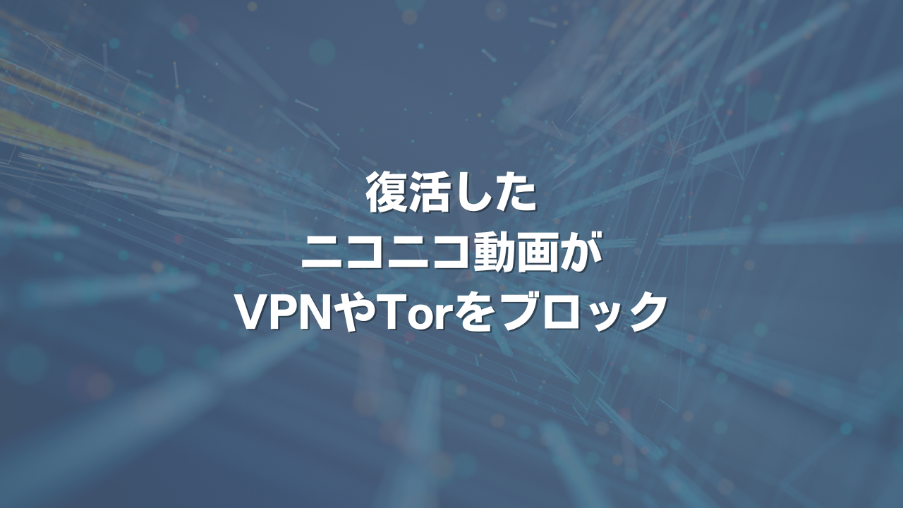 復活したニコニコ動画がVPNやTorをブロック