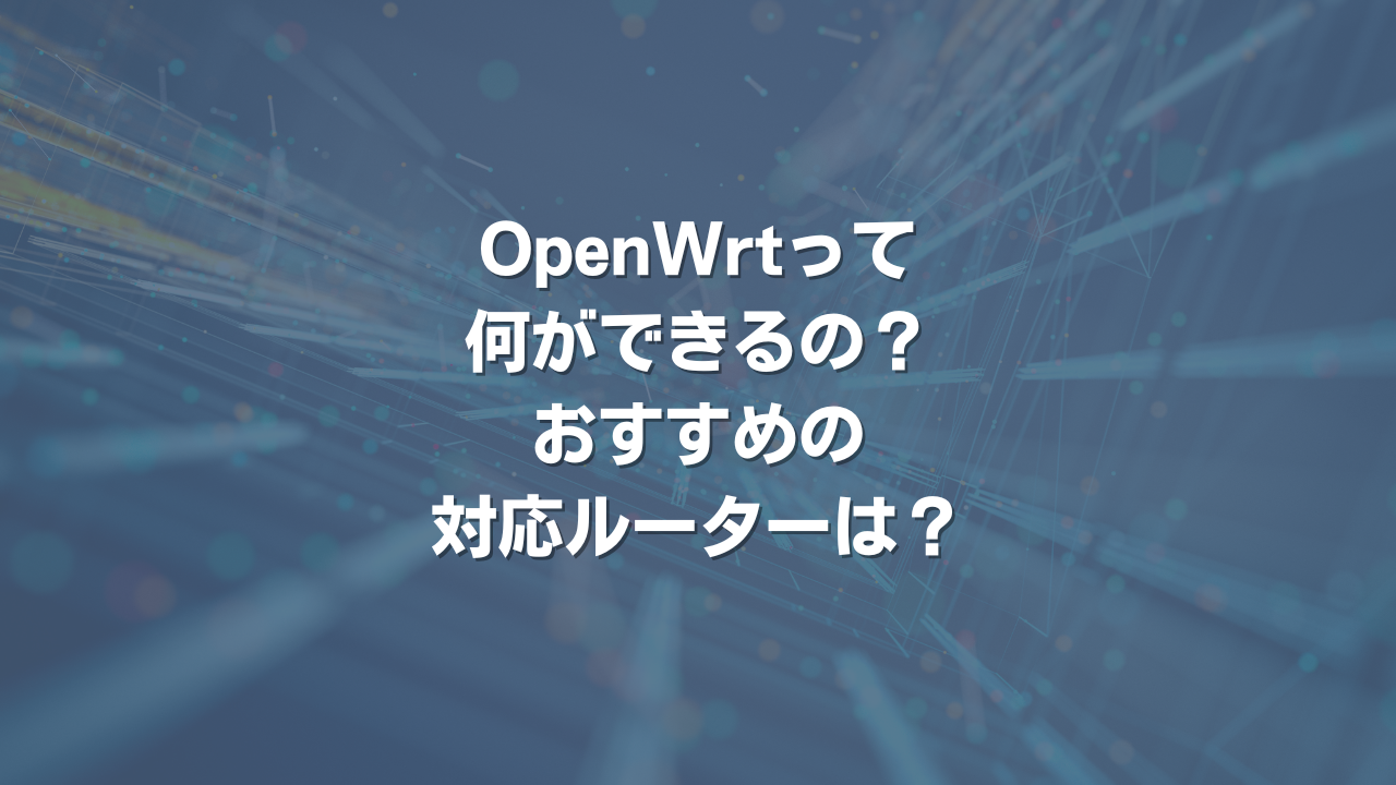 OpenWrtって何ができるの？ 対応ルーターは？