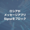 ロシアがメッセージアプリSignalをブロック