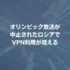 オリンピック放送が中止されたロシアでVPN利用が増える