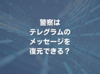 警察はテレグラムのメッセージを復元できる？