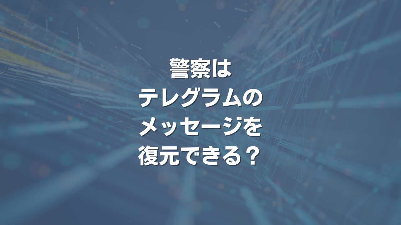 警察はテレグラムのメッセージを復元できる？