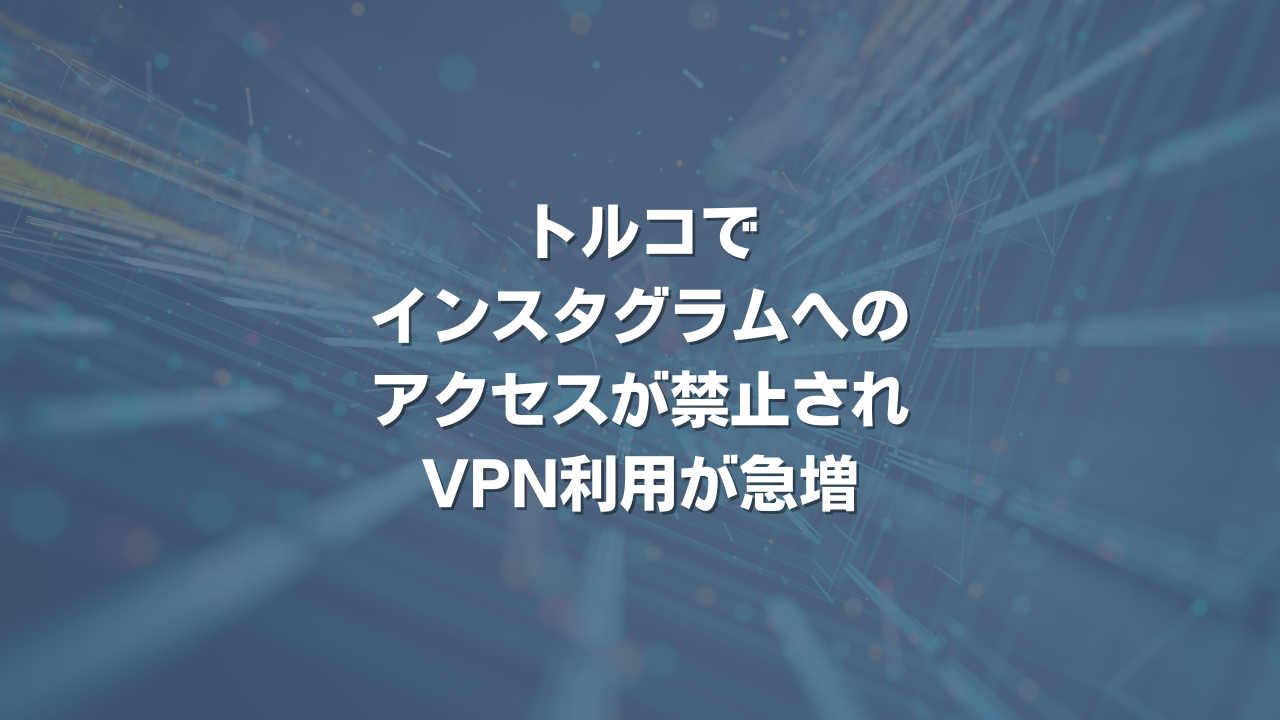 トルコでインスタグラムへのアクセスが禁止されVPN利用が急増