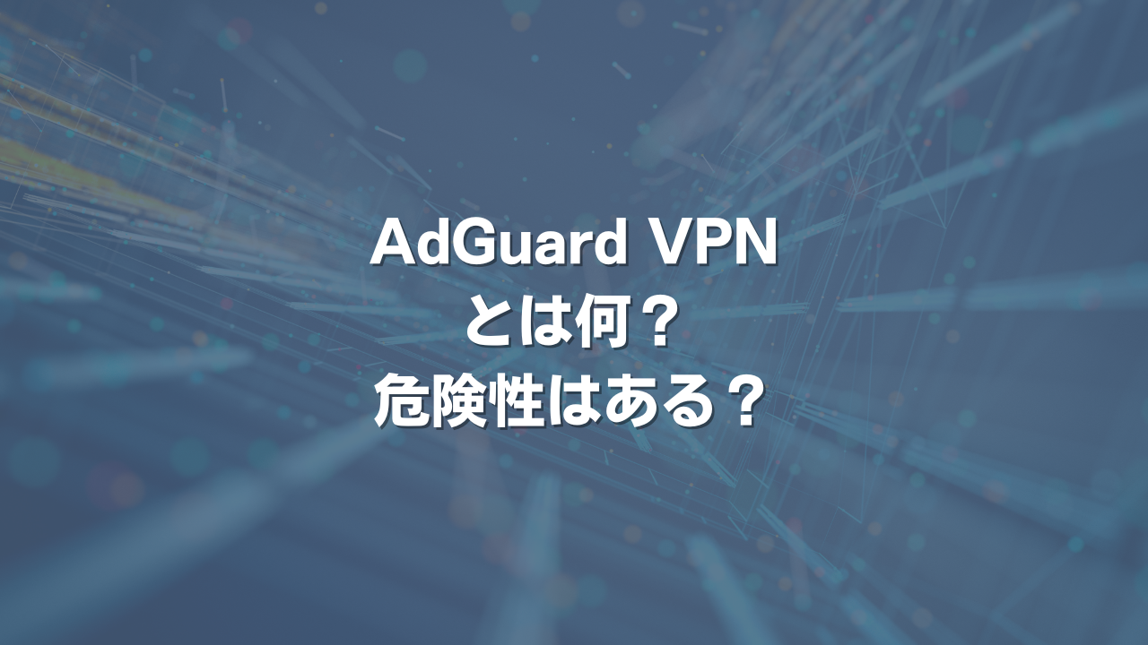 AdGuard VPNとは何？ 危険性はある？