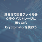 見られて困るファイルをクラウドストレージに置くならCryptomatorを使おう