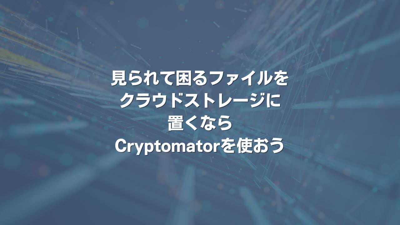 見られて困るファイルをクラウドストレージに置くならCryptomatorを使おう