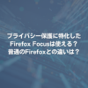 プライバシー保護に特化したFirefox Focusは使える？普通のFirefoxとの違いは？