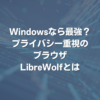 Windowsなら最強？ プライバシー重視のブラウザLibreWolfとは