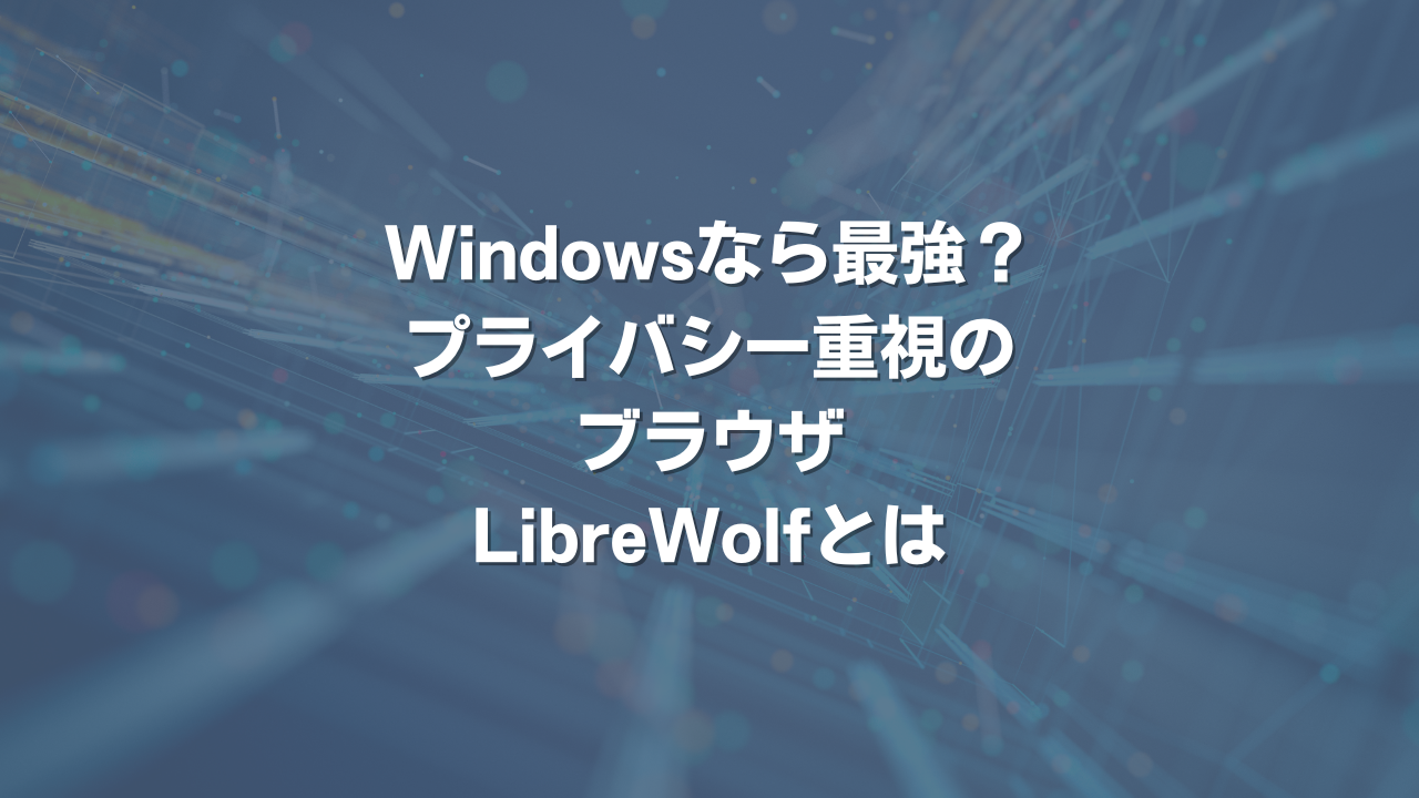 Windowsなら最強？ プライバシー重視のブラウザLibreWolfとは