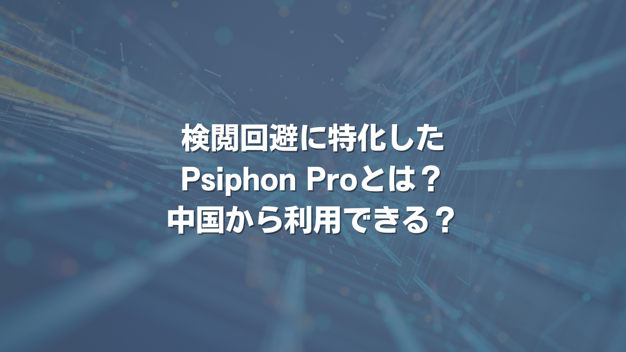 検閲回避に特化したPsiphon Proとは？ 中国から利用できる？