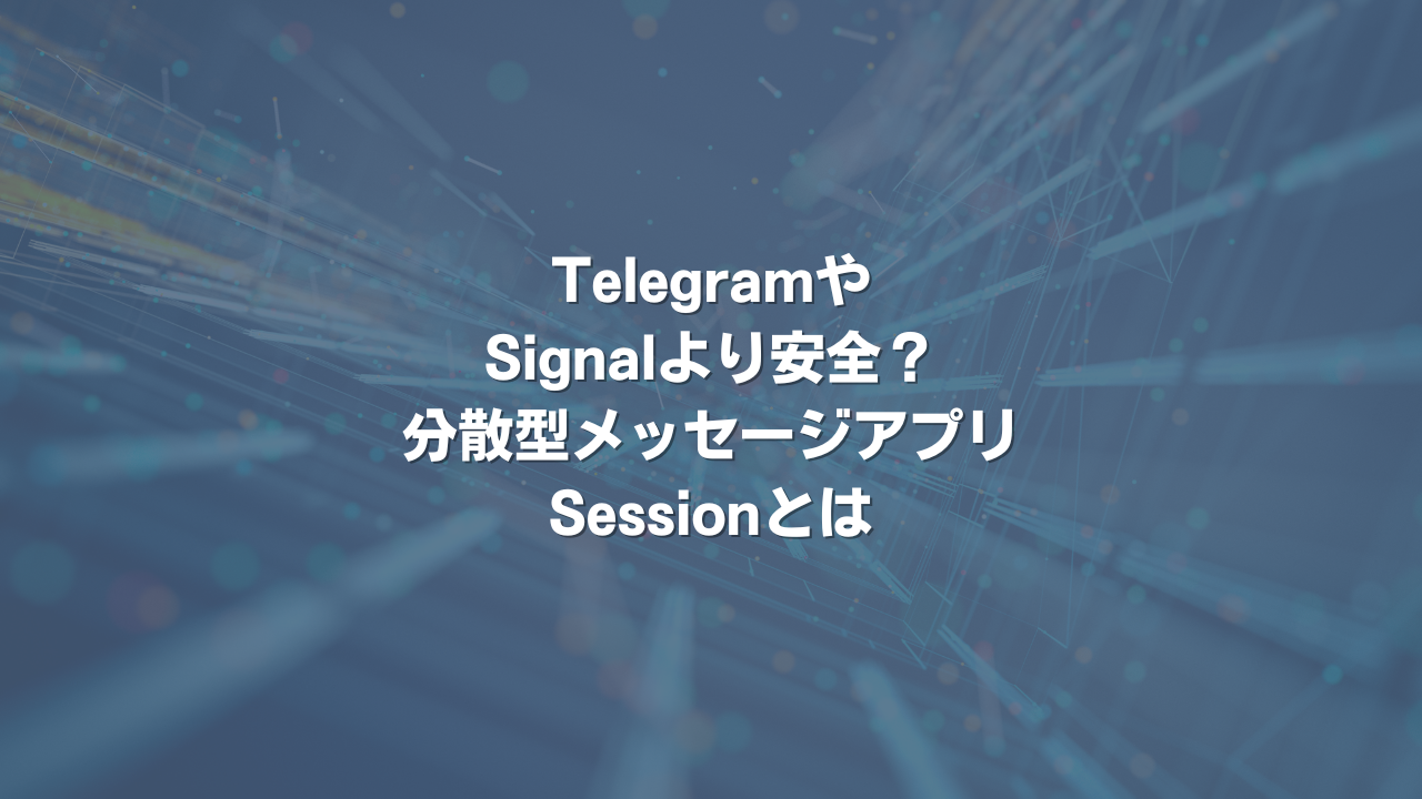 TelegramやSignalより安全？ 分散型メッセージアプリSessionとは