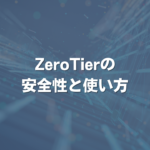 ZeroTierの安全性と使い方