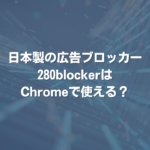 日本製の広告ブロッカー280blockerはChromeで使える？