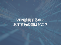 VPN接続するのにおすすめの国はどこ？