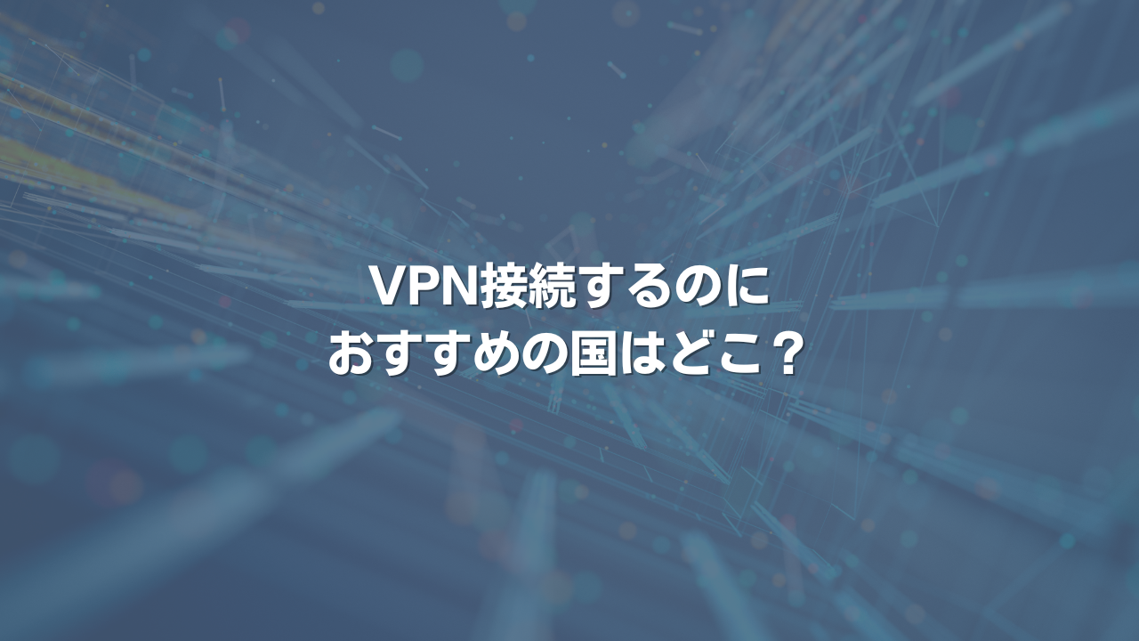 VPN接続するのにおすすめの国はどこ？