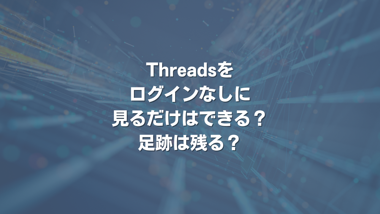 Threadsをログインなしに見るだけはできる？足跡は残る？