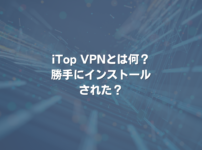 iTop VPNとは何？勝手にインストールされた？