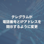 テレグラムが電話番号とIPアドレスを開示するように変更