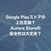 Google Playストアの上位互換？Aurora Storeの安全性は大丈夫？