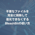 不要なファイルを完全に削除して復元できなくするBleachBitの使い方