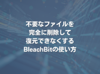 不要なファイルを完全に削除して復元できなくするBleachBitの使い方