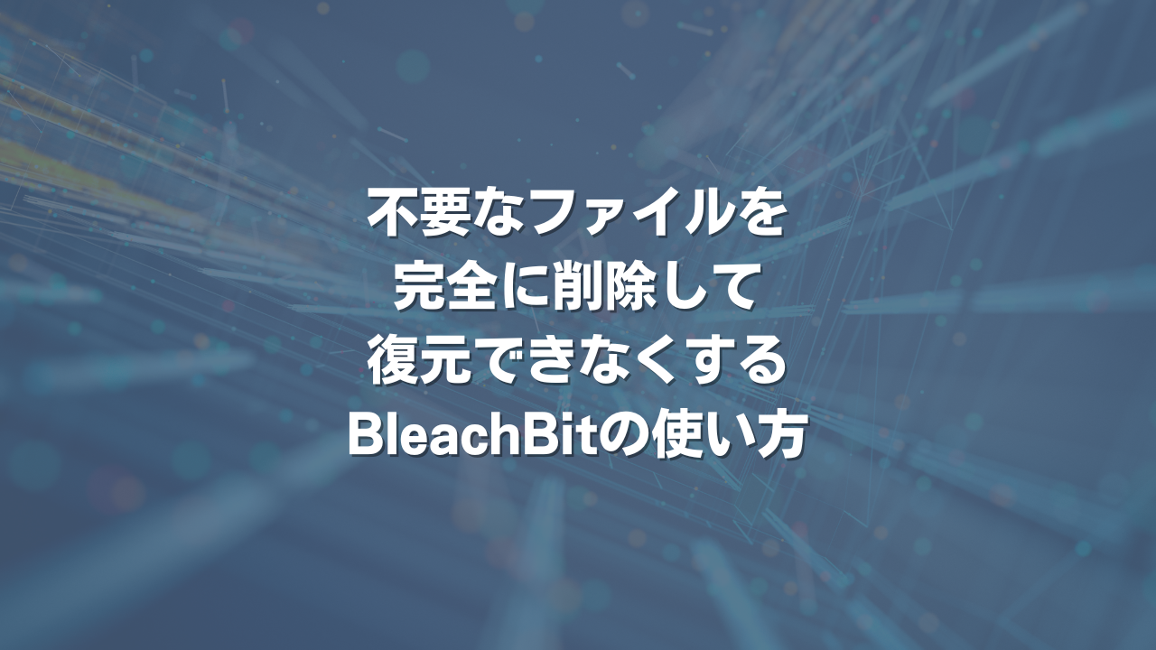 不要なファイルを完全に削除して復元できなくするBleachBitの使い方