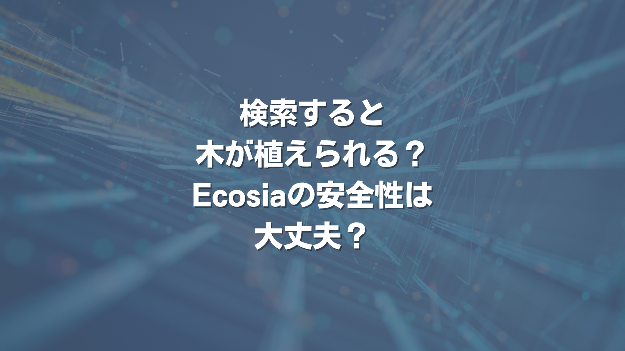 検索すると木が植えられる？Ecosiaの安全性は大丈夫？