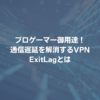 プロゲーマー御用達！通信遅延を解消するVPN ExitLagとは