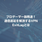 プロゲーマー御用達！通信遅延を解消するVPN ExitLagとは