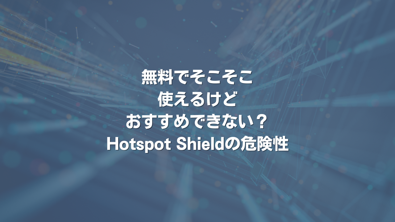 無料でそこそこ使えるけどおすすめできない？Hotspot Shieldの危険性