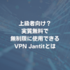 上級者向け？実質無料で無制限に使用できるVPN Jantitとは