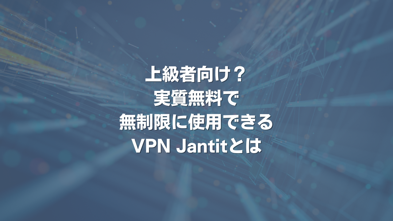 上級者向け？実質無料で無制限に使用できるVPN Jantitとは