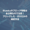 Blueskyのブロック情報は全公開なので注意！ブロックした・されたかの確認方法