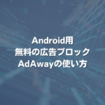 Android用無料の広告ブロックAdAwayの使い方